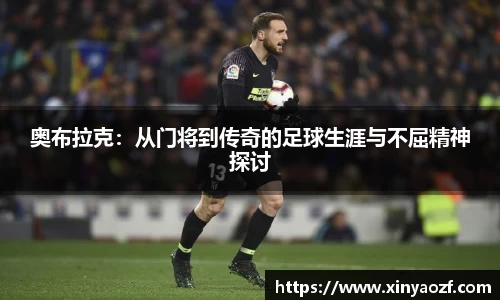 奥布拉克：从门将到传奇的足球生涯与不屈精神探讨