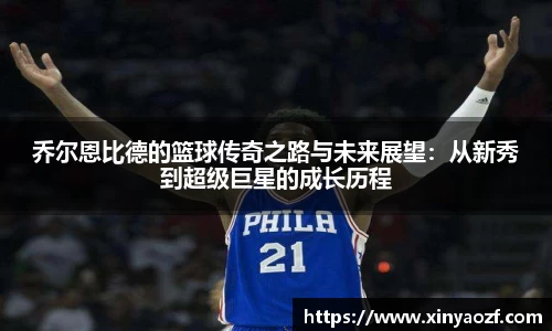 乔尔恩比德的篮球传奇之路与未来展望：从新秀到超级巨星的成长历程