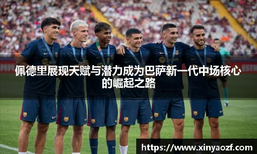 佩德里展现天赋与潜力成为巴萨新一代中场核心的崛起之路