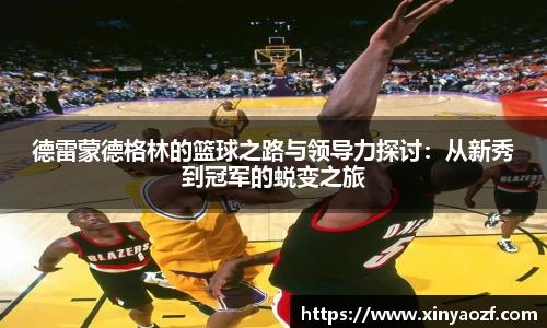 德雷蒙德格林的篮球之路与领导力探讨：从新秀到冠军的蜕变之旅