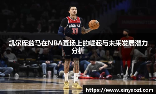 凯尔库兹马在NBA赛场上的崛起与未来发展潜力分析